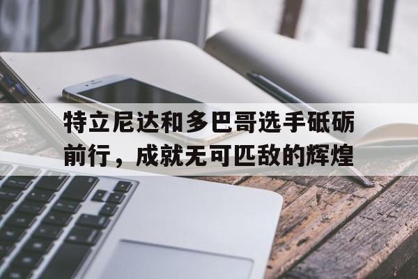 ac米兰中文官网-关于特立尼达和多巴哥选手砥砺前行，成就无可匹敌的辉煌的信息